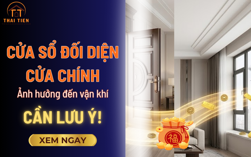 Có nên đặt cửa sổ đối diện cửa chính không? Góc nhìn phong thủy & thực tế sử dụng